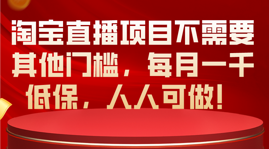 (10614期)淘宝直播项目不需要其他门槛,每月一千低保,人人可做!-研习库