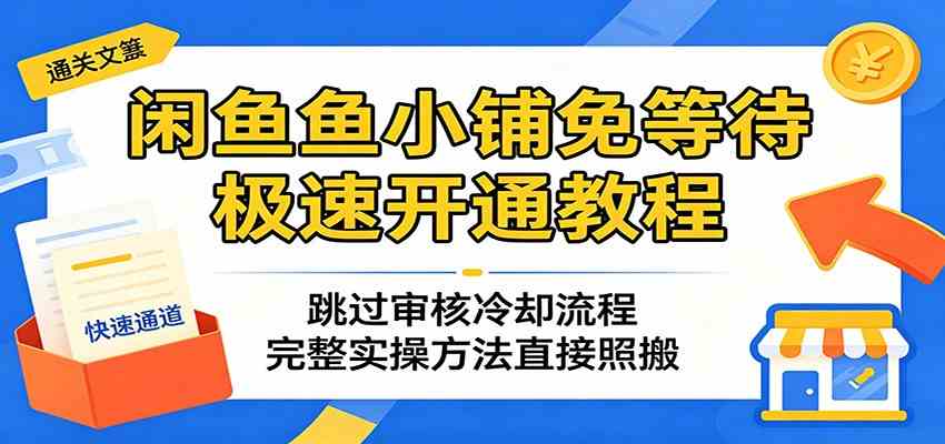 闲鱼鱼小铺免等待极速开通教程：跳过审核冷却流程，完整实操方法直接照搬