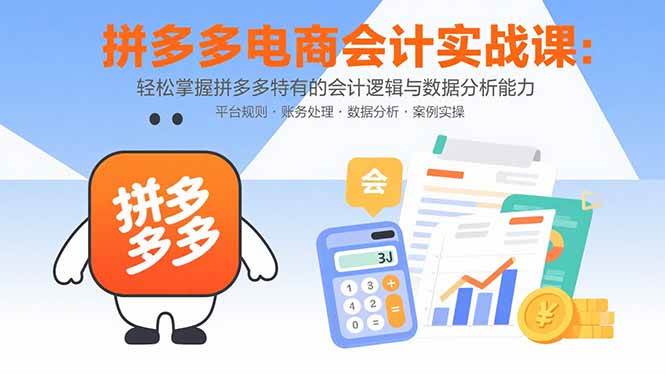 （15767期）拼多多电商会计实战课：轻松掌握拼多多特有的会计逻辑与数据分析能力-研习库