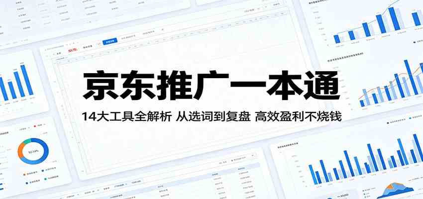 京东推广一本通:14大工具全解析,从选词到复盘,高效盈利不烧钱-研习库