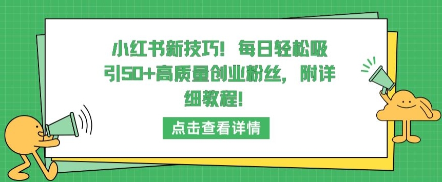 小红书新技巧,每日轻松吸引50+高质量创业粉丝,附详细教程-研习库