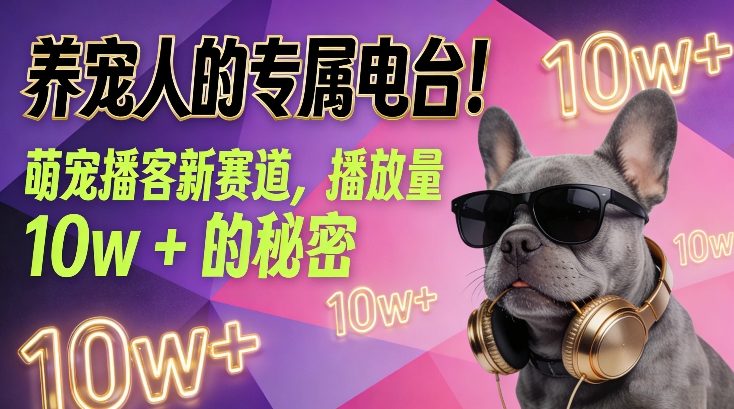 养宠人的专属电台！萌宠播客新赛道，播放量10w+的秘密-研习库