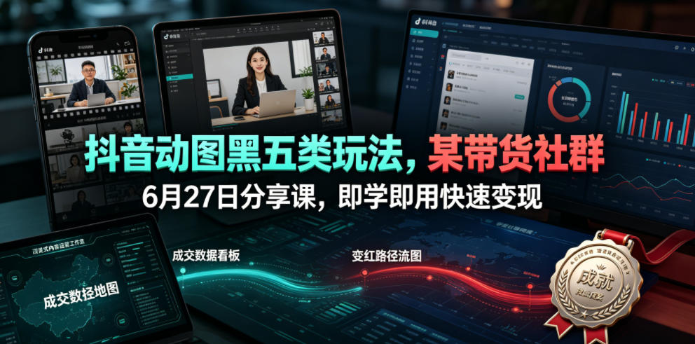 抖音动图黑五类玩法,某带货社群6月27日分享课,即学即用快速变现-研习库