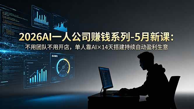 (18990期)2026AI一人公司(OPC)赚钱系列-5月新课:不用团队不用开店,单人靠AI×14天搭建持续自动盈利生意-研习库