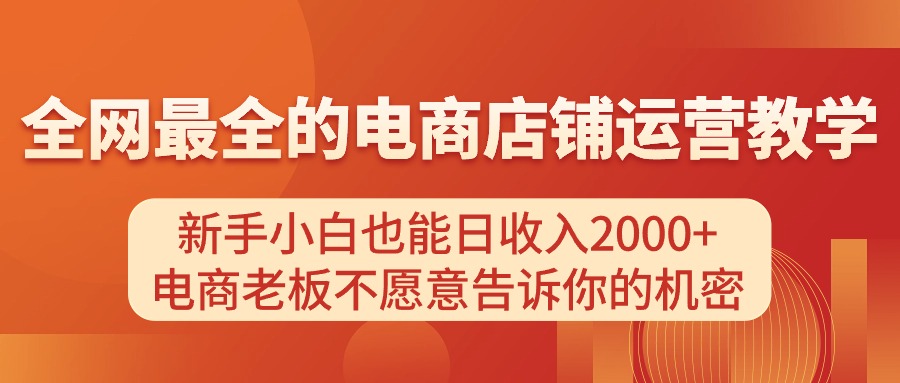 （11266期）电商店铺运营教学，新手小白也能日收入2000+，电商老板不愿意告诉你的机密-研习库