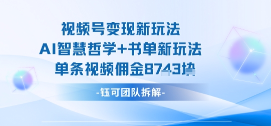 视频号变现新玩法，AI智慧哲学+书单新玩法，单条视频佣金1k+-研习库