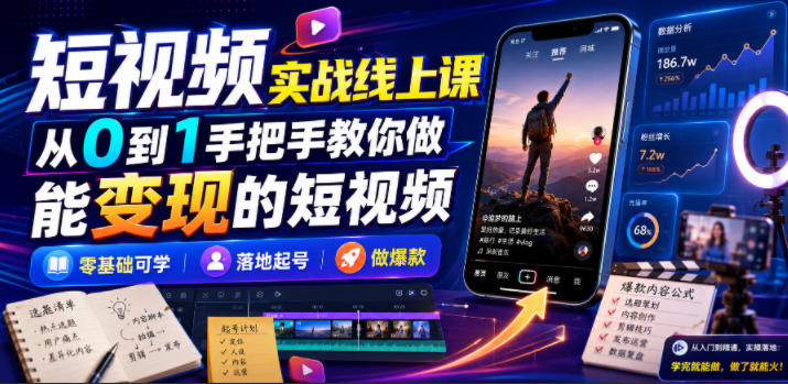短视频实战线上课,从0到1手把手教你做能变现的短视频,零基础可学,落地起号做爆款-研习库