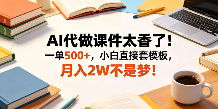 AI代做课件太香了！一单500+，小白直接套模板，月入2W不是梦！【揭秘】-研习库