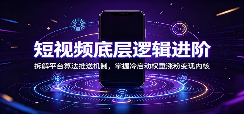 短视频底层逻辑进阶:拆解平台算法推送机制,掌握冷启动权重涨粉变现内核-研习库