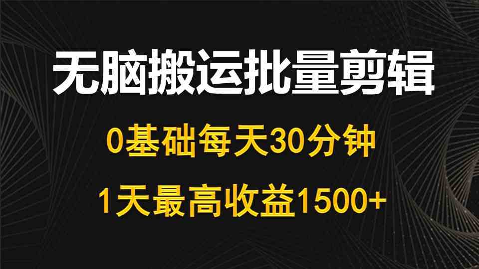 (10008期)每天30分钟,0基础无脑搬运批量剪辑,1天最高收益1500+-研习库