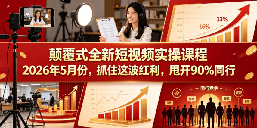 颠覆式全新短视频实操课程2026年5月份,抓住这波红利,甩开90%同行-研习库