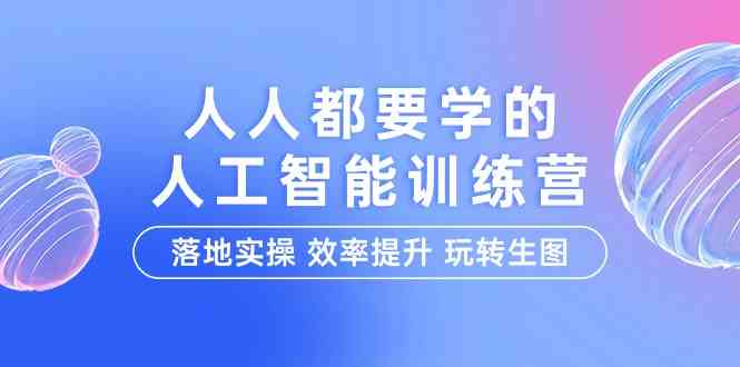 (9872期)人人都要学的-人工智能特训营,落地实操 效率提升 玩转生图(22节课)-研习库