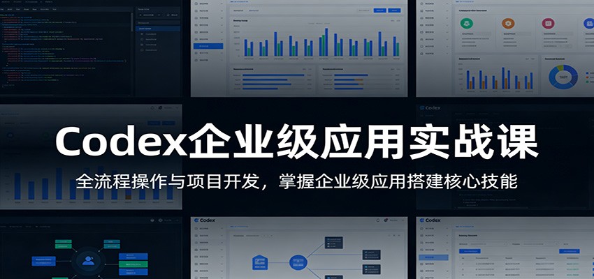 Codex企业级应用实战课：全流程操作与项目开发，掌握企业级应用搭建核心技能-研习库