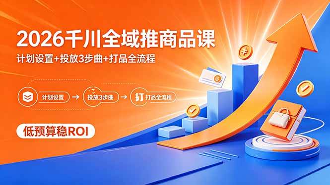 （18275期）2026千川全域推商品课，计划设置+投放3步曲+打品全流程，低预算稳ROI-研习库