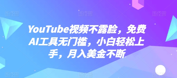YouTube视频不露脸，免费AI工具无门槛，小白轻松上手，月入美金不断-研习库