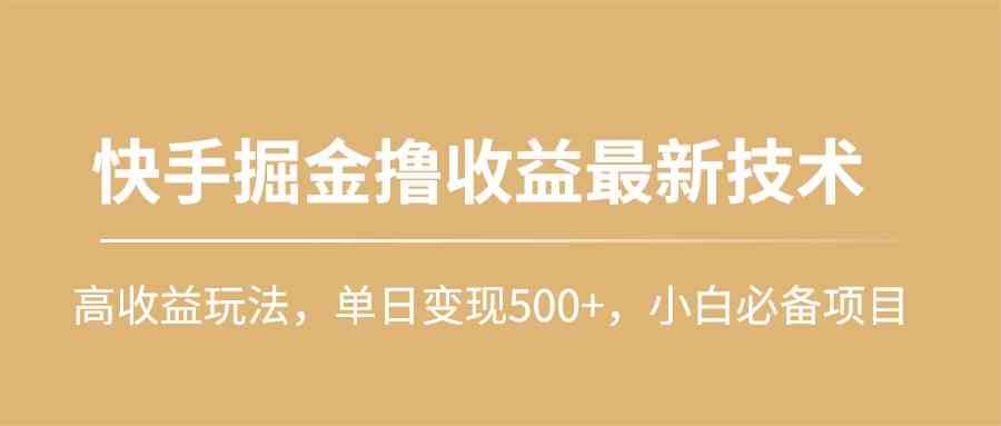 (10163期)快手掘金撸收益最新技术,高收益玩法,单日变现500+,小白必备项目