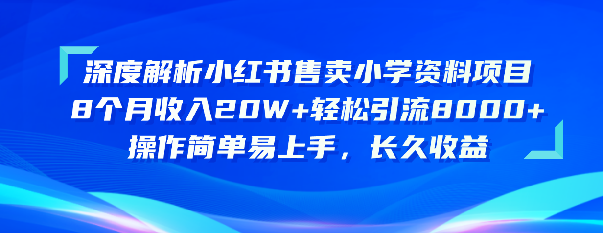 (10910期)深度解析小红书售卖小学资料项目 8个月收入20W+轻松引流8000+操作简单…-研习库