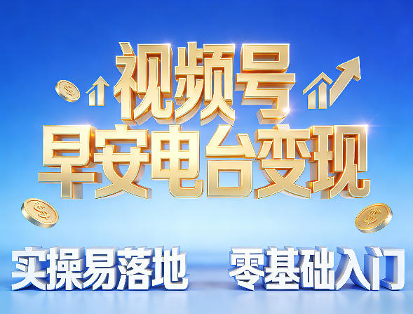 视频号早安电台变现,实操易落地,零基础入门-研习库