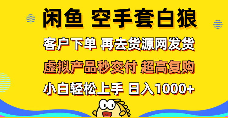 (12481期)闲鱼空手套白狼 客户下单 再去货源网发货 秒交付 高复购 轻松上手 日入…-研习库
