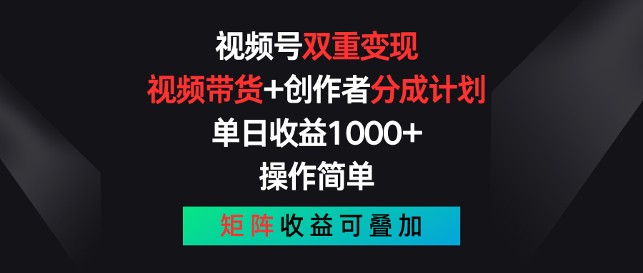 视频号双重变现，视频带货+创作者分成计划 , 单日收益1000+，操作简单，矩阵收益叠加-研习库