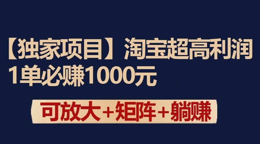 独家淘宝超高利润项目：1单必赚1000元，可放大可矩阵操作-研习库