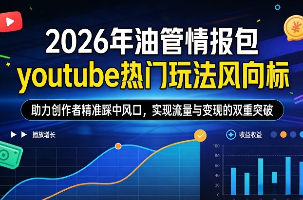 2026年油管情报包，youtube热门玩法风向标，助力创作者精准踩中风口，实现流量与变现的双重突破（更新0330）-研习库