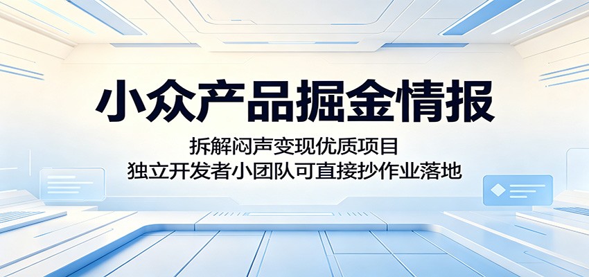小众产品掘金情报：拆解闷声变现优质项目，独立开发者小团队可直接抄作业落地-研习库