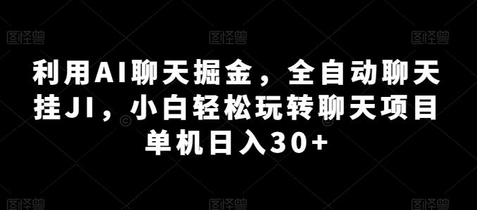 利用AI聊天掘金,全自动聊天挂JI,小白轻松玩转聊天项目 单机日入30+【揭秘】-研习库