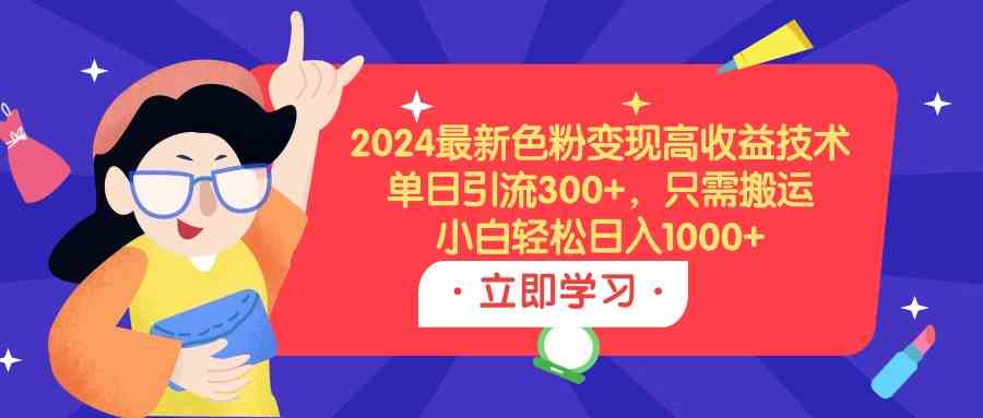 (9480期)2024最新色粉变现高收益技术,单日引流300+,只需搬运,小白轻松日入1000+