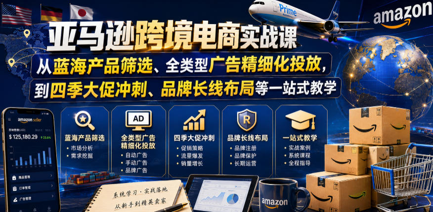 亚马逊跨境电商实战课,从蓝海产品筛选、全类型广告精细化投放,到四季大促冲刺、品牌长线布局等一站式教学(更新7月)-研习库