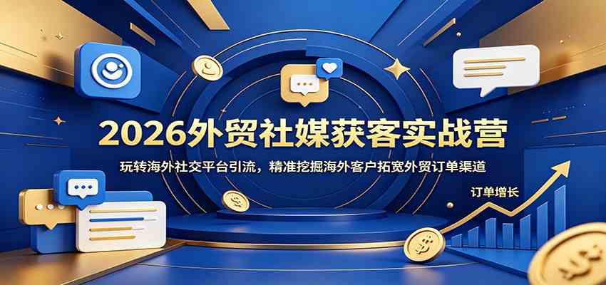 2026外贸社媒获客实战营:玩转海外社交平台引流,精准挖掘海外客户拓宽外贸订单渠道-研习库