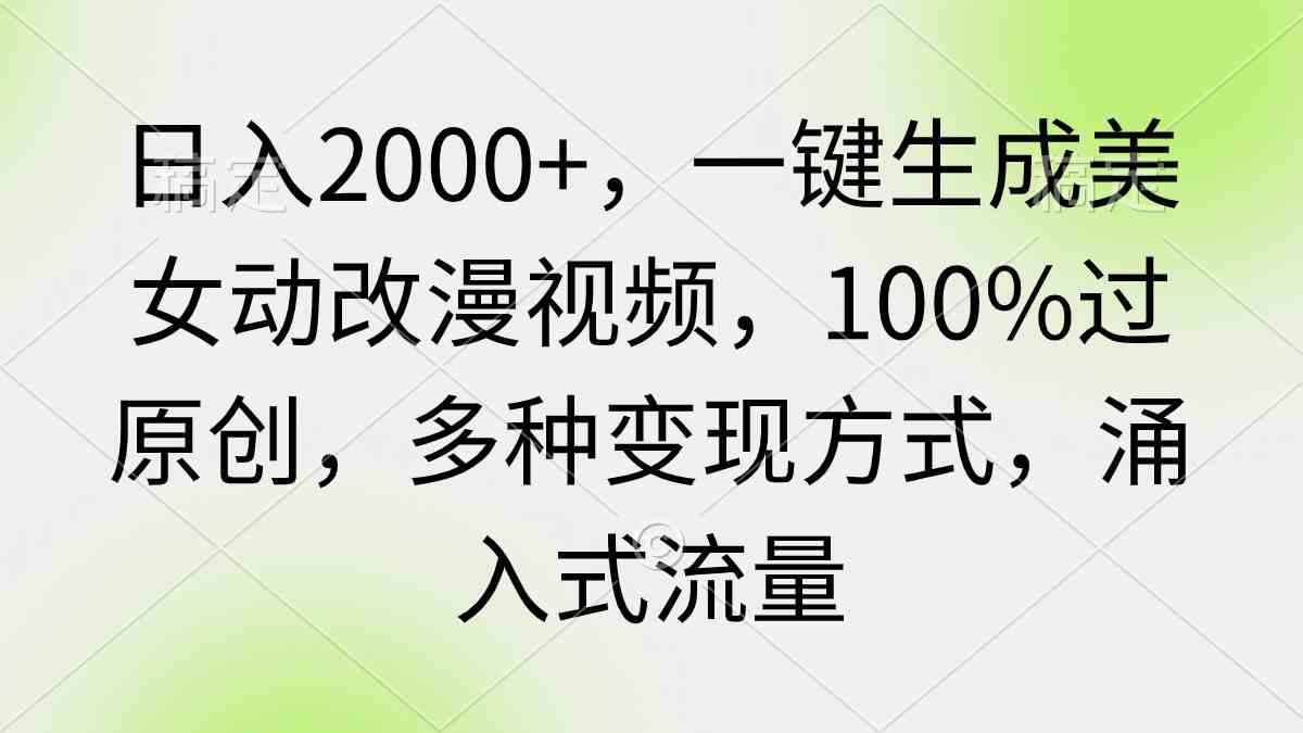 (9415期)日入2000+,一键生成美女动改漫视频,100%过原创,多种变现方式 涌入式流量