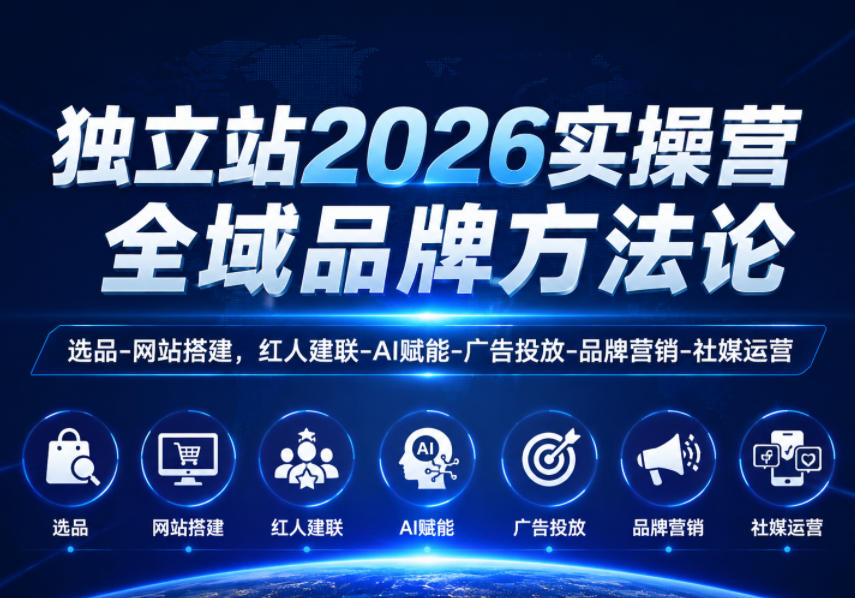 独立站2026实操营,全域品牌方法论,选品-网站搭建,红人建联-AI赋能-广告投放-品牌营销-社煤运营-研习库