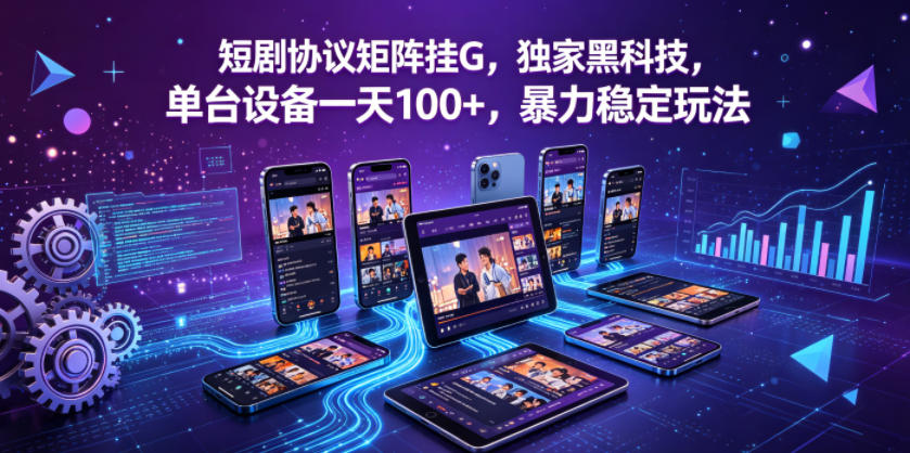 短剧协议矩阵挂G,独家黑科技,单台设备一天100+,暴力稳定玩法【揭秘】-研习库