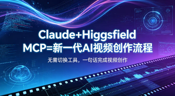 Claude+Higgsfield MCP=新一代AI视频创作流程，不需要切换工具，一句话就能完成视频创作-研习库