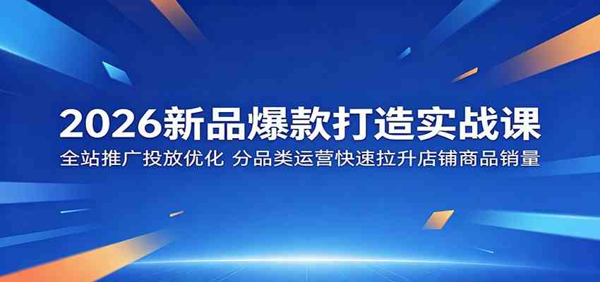 2026新品爆款打造实战课：全站推广投放优化，分品类运营快速拉升店铺商品销量-研习库