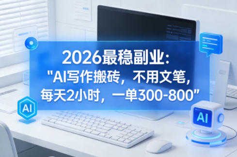 2026最稳副业：AI写作搬砖，不用文笔，每天2小时，一单300-800-研习库
