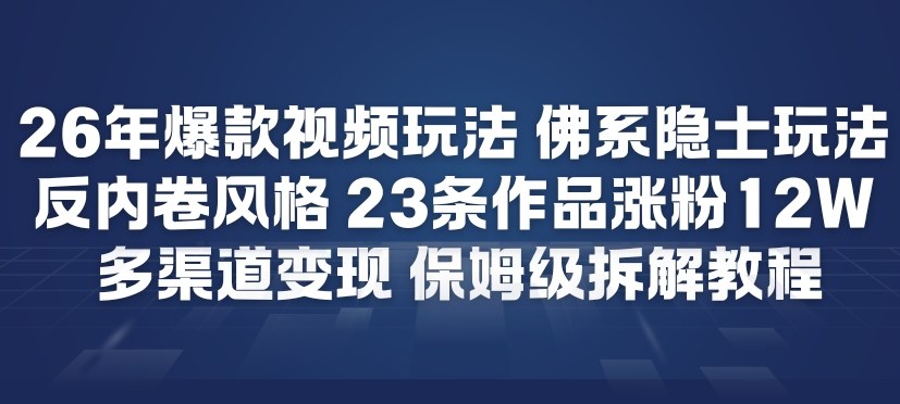 26年爆款短视频玩法，佛系隐士玩法，反内卷视频风格，23条作品涨粉12W，多渠道变现-研习库