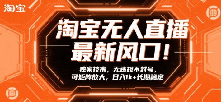 淘宝无人直播最新风口！独家技术，无违规不封号，可矩阵放大，日入1k+长期稳定【揭秘】-研习库