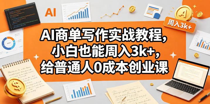 AI商单写作实战教程,小白也能周入3k+,给普通人0成本创业课-研习库
