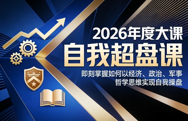 2026年度大课《自我超盘课》，即刻掌握如何以经济、政治、军事、哲学思维实现自我操盘-研习库