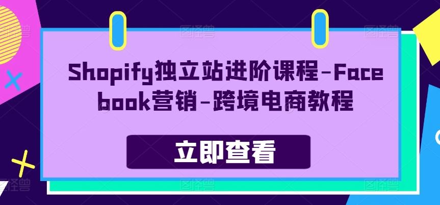 Shopify独立站进阶课程-Facebook营销-跨境电商教程-研习库