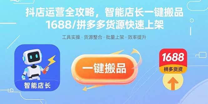 图片[1]-（15854期）抖店运营全攻略，智能店长一键搬品，1688/拼多多货源快速上架-研习库