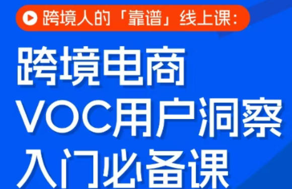 跨境电商VOC用户洞察入门必备课,跨境人的靠谱线上课-研习库