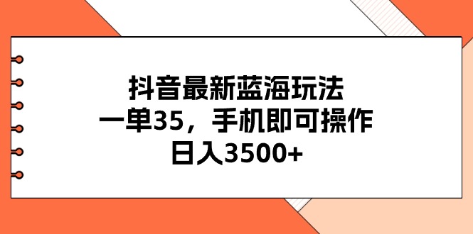 (11025期)抖音最新蓝海玩法,一单35,手机即可操作,日入3500+,不了解一下真是…-研习库