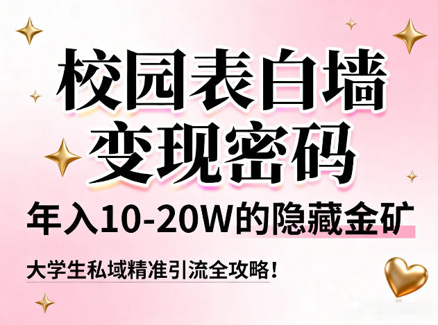 校园表白墙变现密码，年入10-20W的隐藏金矿，大学生私域精准引流全攻略！-研习库