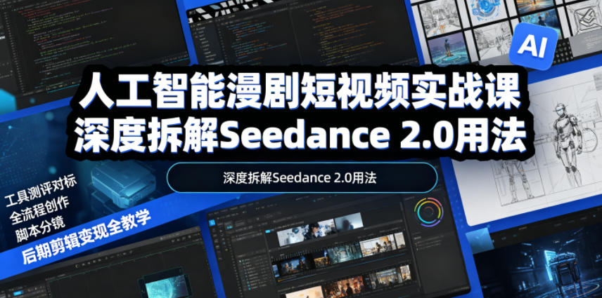 人工智能漫剧短视频实战课,深度拆解Seedance 2.0用法,工具测评对标+全流程创作+脚本分镜+后期剪辑变现全教学-研习库