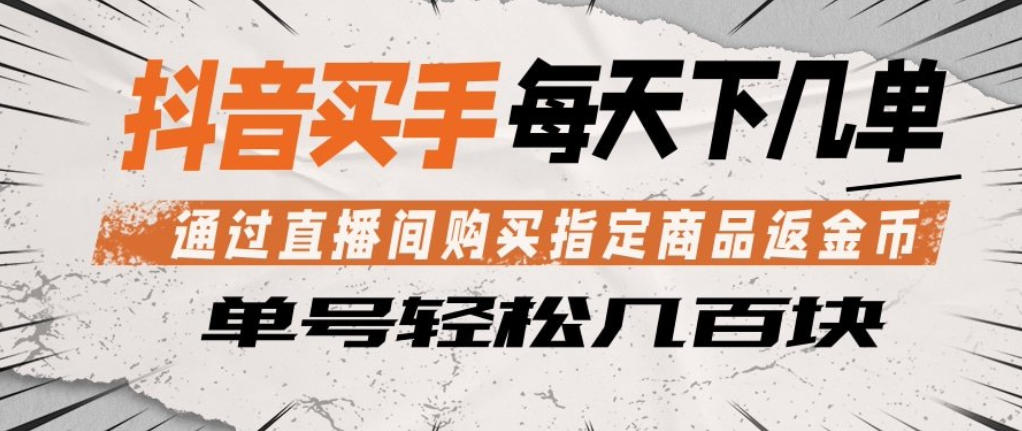 抖音买手通过直播间购买指定商品返金币，每天几单，轻松日入几张【揭秘】-研习库