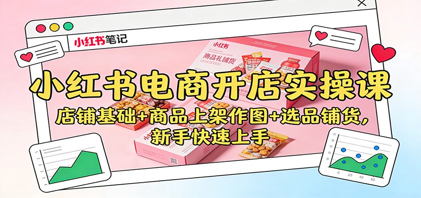 小红书电商开店实操课:店铺基础+商品上架作图+选品铺货,新手快速上手-研习库