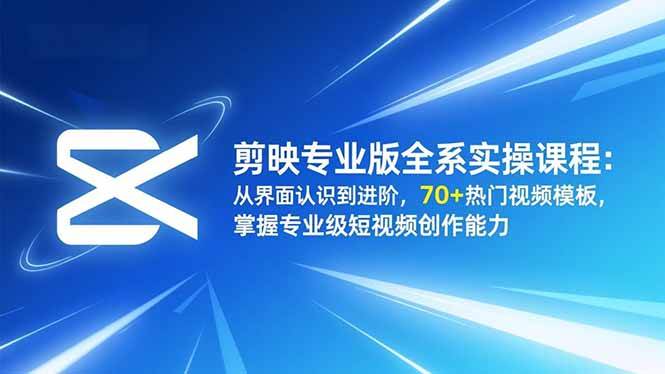 (16711期)剪映专业版全系实操课程:从界面认识到进阶,70+热门视频模板,掌握专业级短视频创作能力-研习库